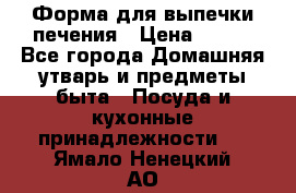 Форма для выпечки печения › Цена ­ 800 - Все города Домашняя утварь и предметы быта » Посуда и кухонные принадлежности   . Ямало-Ненецкий АО